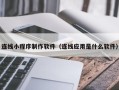 邹平连线小程序制作软件（连线应用是什么软件）