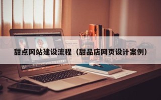 邹平甜点网站建设流程（甜品店网页设计案例）