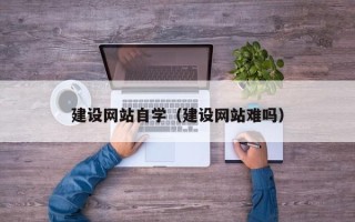 邹平建设网站自学（建设网站难吗）