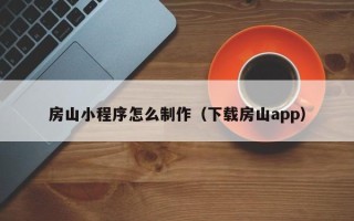 邹平房山小程序怎么制作（下载房山app）