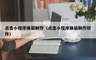 邹平点击小程序换装制作（点击小程序换装制作软件）