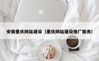 邹平安徽重庆网站建设（重庆网站建设推广服务）