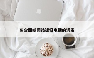 邹平包含西峡网站建设电话的词条