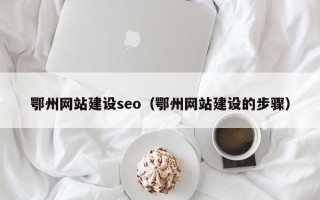 邹平鄂州网站建设seo（鄂州网站建设的步骤）