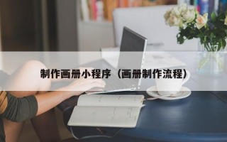 邹平制作画册小程序（画册制作流程）