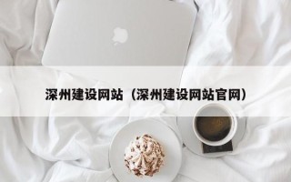 邹平深州建设网站（深州建设网站官网）