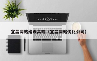 邹平宜昌网站建设高端（宜昌网站优化公司）