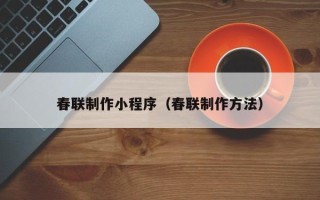 邹平春联制作小程序（春联制作方法）