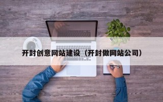 邹平开封创意网站建设（开封做网站公司）
